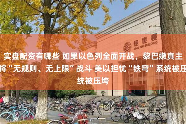 实盘配资有哪些 如果以色列全面开战，黎巴嫩真主党将“无规则、无上限”战斗 美以担忧“铁穹”系统被压垮