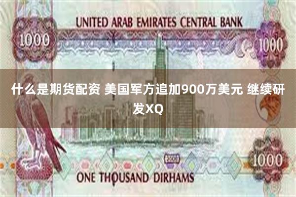 什么是期货配资 美国军方追加900万美元 继续研发XQ