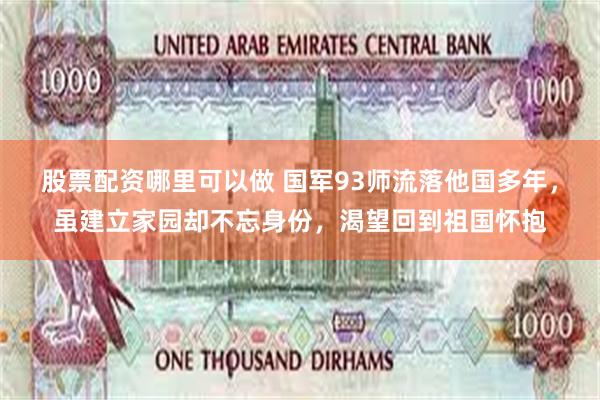 股票配资哪里可以做 国军93师流落他国多年，虽建立家园却不忘身份，渴望回到祖国怀抱