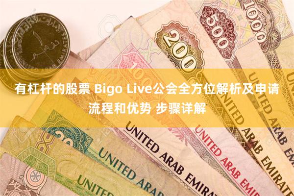 有杠杆的股票 Bigo Live公会全方位解析及申请流程和优势 步骤详解