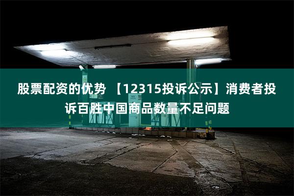 股票配资的优势 【12315投诉公示】消费者投诉百胜中国商品数量不足问题