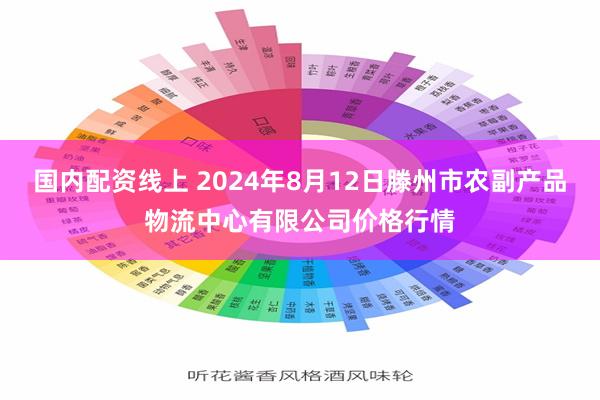 国内配资线上 2024年8月12日滕州市农副产品物流中心有限公司价格行情