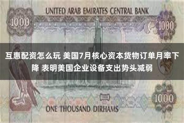 互惠配资怎么玩 美国7月核心资本货物订单月率下降 表明美国企业设备支出势头减弱