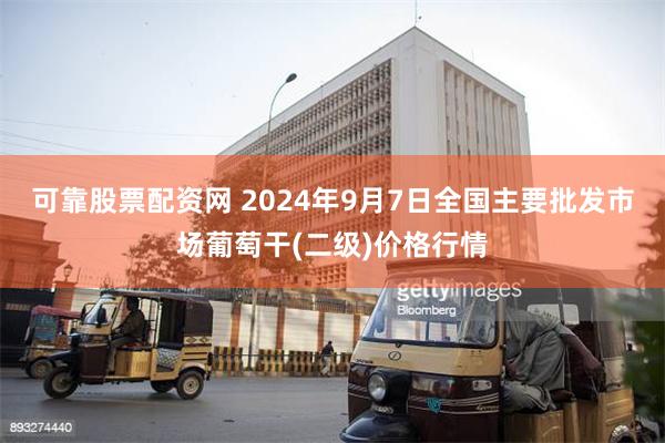 可靠股票配资网 2024年9月7日全国主要批发市场葡萄干(二级)价格行情