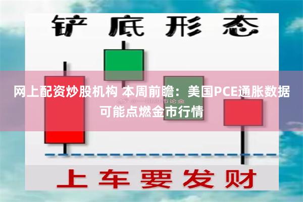 网上配资炒股机构 本周前瞻：美国PCE通胀数据可能点燃金市行情