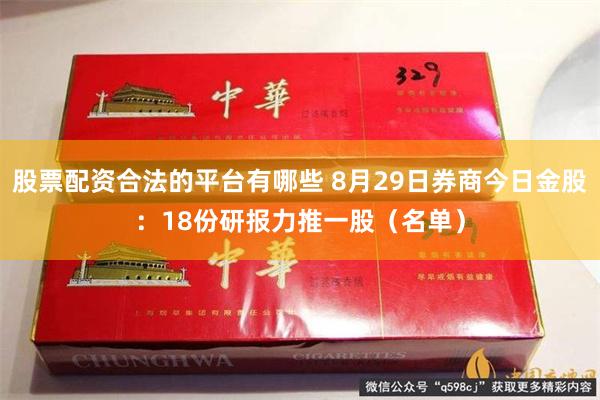 股票配资合法的平台有哪些 8月29日券商今日金股：18份研报力推一股（名单）