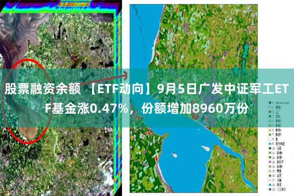 股票融资余额 【ETF动向】9月5日广发中证军工ETF基金涨0.47%，份额增加8960万份