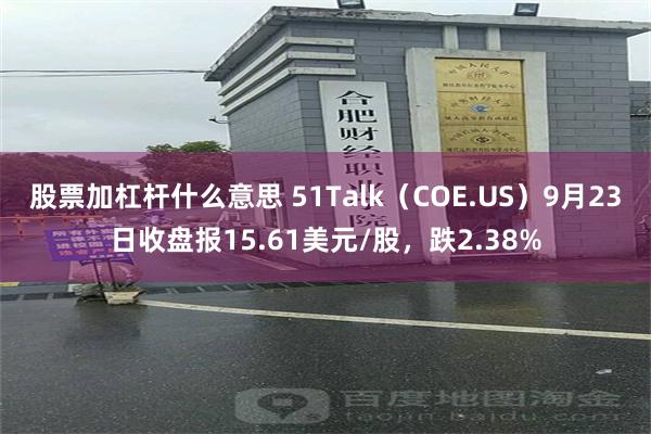 股票加杠杆什么意思 51Talk（COE.US）9月23日收盘报15.61美元/股，跌2.38%