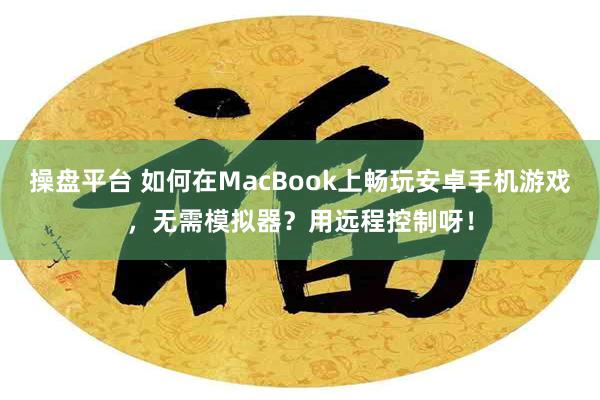 操盘平台 如何在MacBook上畅玩安卓手机游戏，无需模拟器？用远程控制呀！