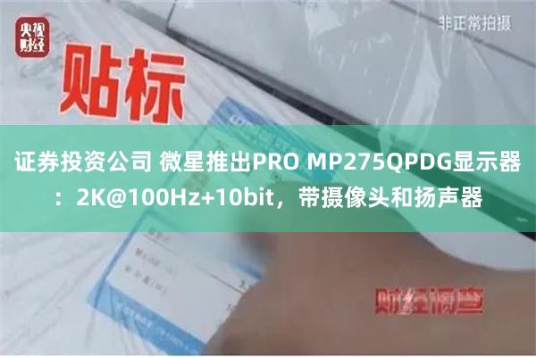 证券投资公司 微星推出PRO MP275QPDG显示器：2K@100Hz+10bit，带摄像头和扬声器