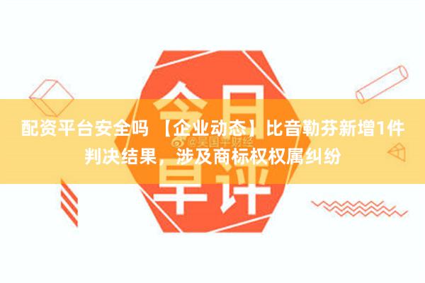 配资平台安全吗 【企业动态】比音勒芬新增1件判决结果，涉及商标权权属纠纷