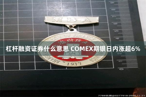 杠杆融资证券什么意思 COMEX期银日内涨超6%