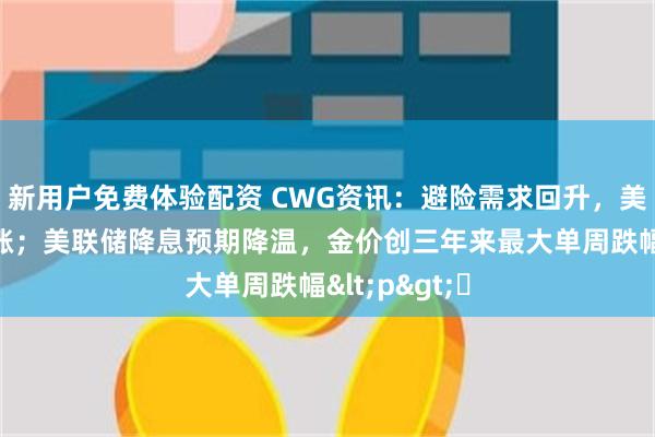 新用户免费体验配资 CWG资讯：避险需求回升，美元上周五微涨；美联储降息预期降温，金价创三年来最大单周跌幅<p>​