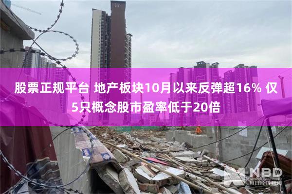 股票正规平台 地产板块10月以来反弹超16% 仅5只概念股市盈率低于20倍