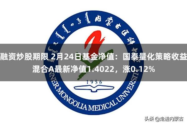 融资炒股期限 2月24日基金净值：国泰量化策略收益混合A最新净值1.4022，涨0.12%