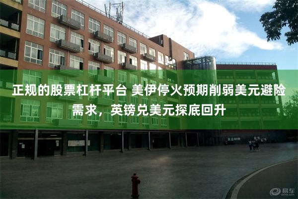 正规的股票杠杆平台 美伊停火预期削弱美元避险需求，英镑兑美元探底回升