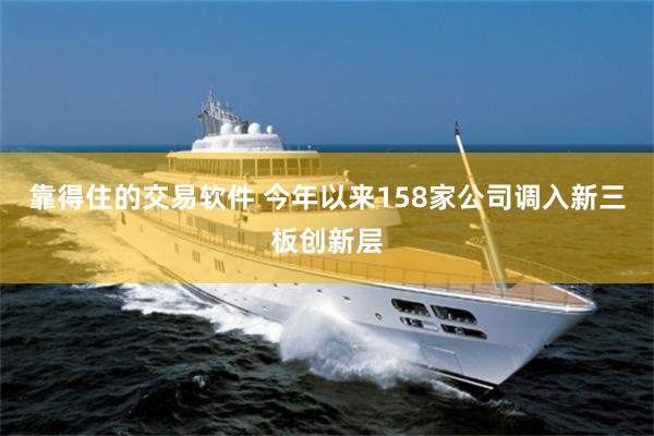 靠得住的交易软件 今年以来158家公司调入新三板创新层