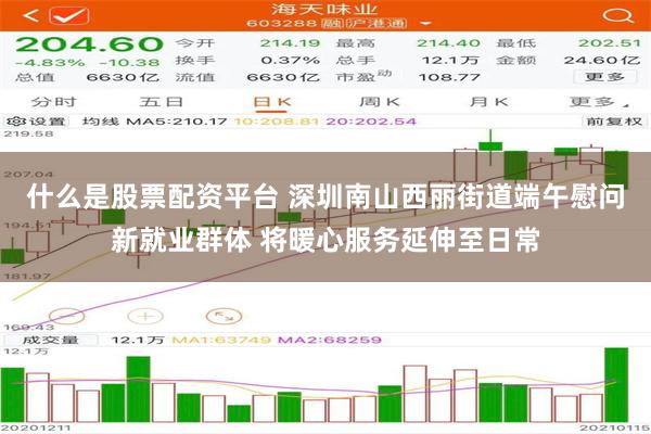 什么是股票配资平台 深圳南山西丽街道端午慰问新就业群体 将暖心服务延伸至日常