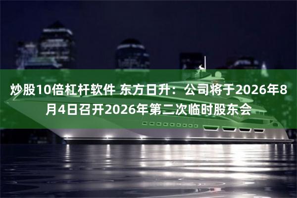 炒股10倍杠杆软件 东方日升：公司将于2026年8月4日召开2026年第二次临时股东会