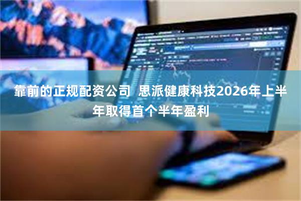 靠前的正规配资公司  思派健康科技2026年上半年取得首个半年盈利