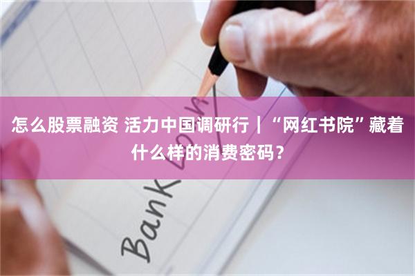 怎么股票融资 活力中国调研行｜“网红书院”藏着什么样的消费密码？