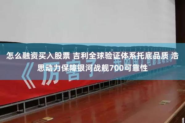 怎么融资买入股票 吉利全球验证体系托底品质 浩思动力保障银河战舰700可靠性