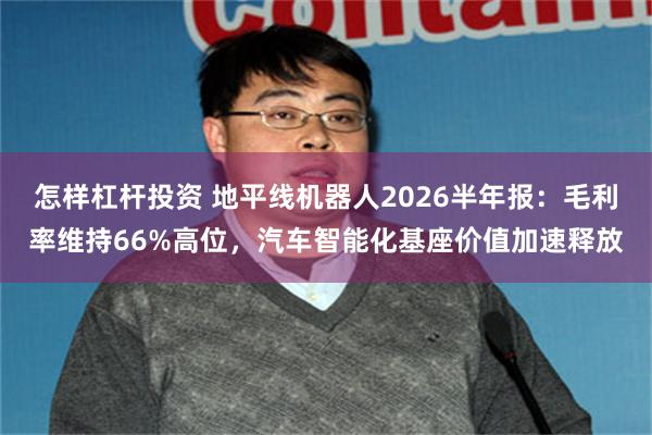 怎样杠杆投资 地平线机器人2026半年报：毛利率维持66%高位，汽车智能化基座价值加速释放