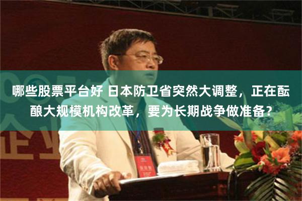 哪些股票平台好 日本防卫省突然大调整，正在酝酿大规模机构改革，要为长期战争做准备？
