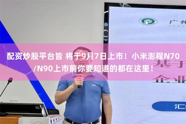 配资炒股平台皆 将于9月7日上市！小米澎程N70/N90上市前你要知道的都在这里！
