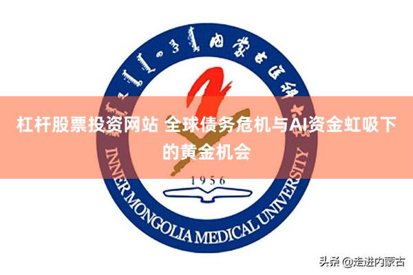 杠杆股票投资网站 全球债务危机与AI资金虹吸下的黄金机会