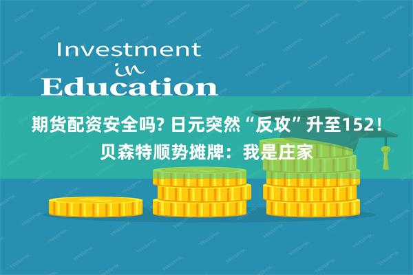 期货配资安全吗? 日元突然“反攻”升至152！贝森特顺势摊牌：我是庄家