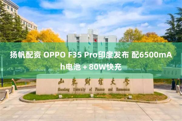 扬帆配资 OPPO F35 Pro印度发布 配6500mAh电池＋80W快充