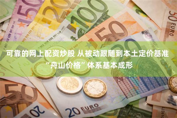 可靠的网上配资炒股 从被动跟随到本土定价基准 “舟山价格”体系基本成形